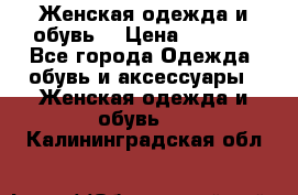 Женская одежда и обувь  › Цена ­ 1 000 - Все города Одежда, обувь и аксессуары » Женская одежда и обувь   . Калининградская обл.